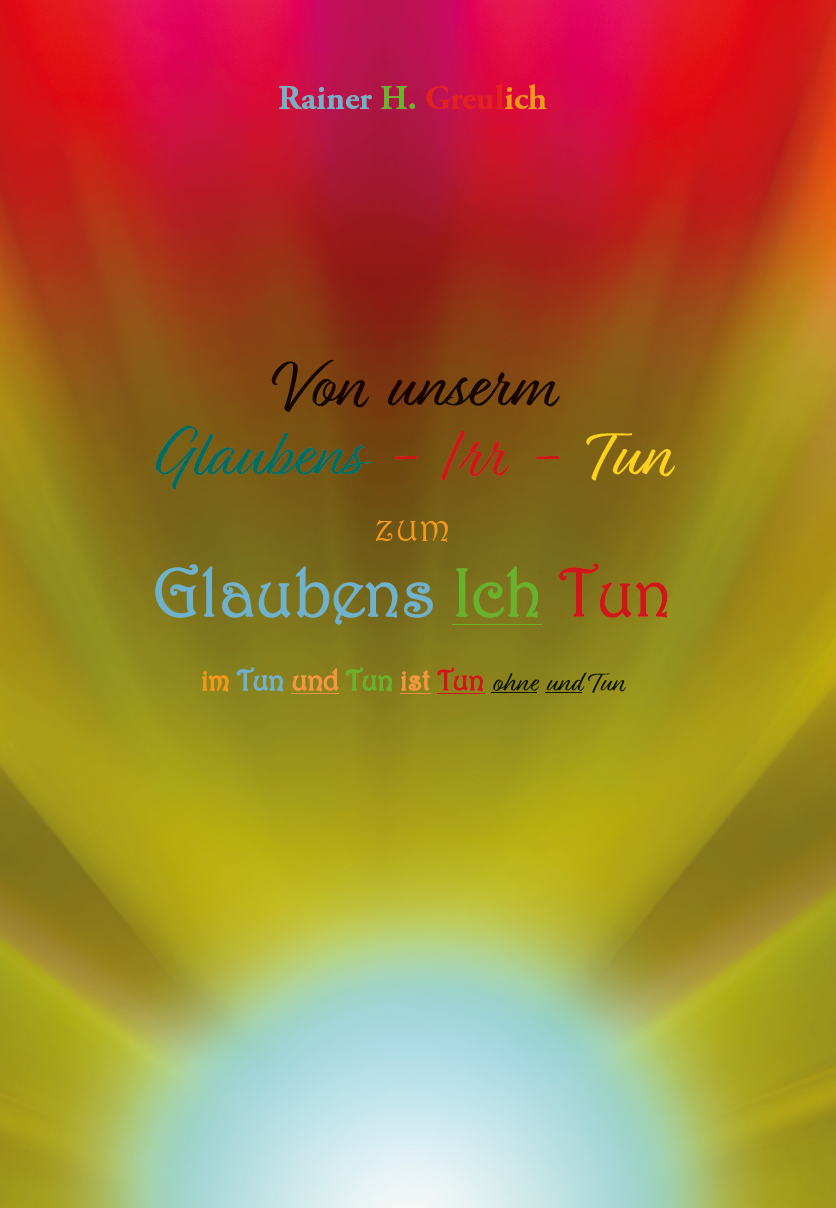 Von unserm Glaubens-Irr-Tun zum Glaubens Ich Tun im Tun und Tun ist Tun ohne und Tun