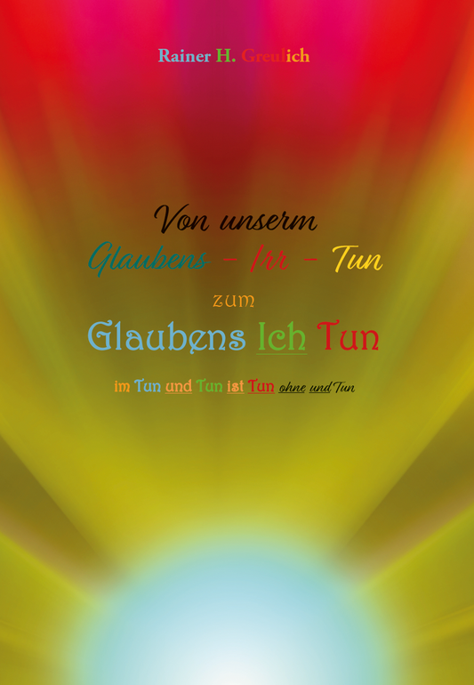 Von unserm Glaubens-Irr-Tun zum Glaubens Ich Tun im Tun und Tun ist Tun ohne und Tun