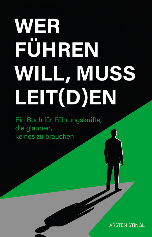 Wer führen will, muss leit(d)en - Ein Buch für Führungskräfte, die glauben, keines zu brauchen