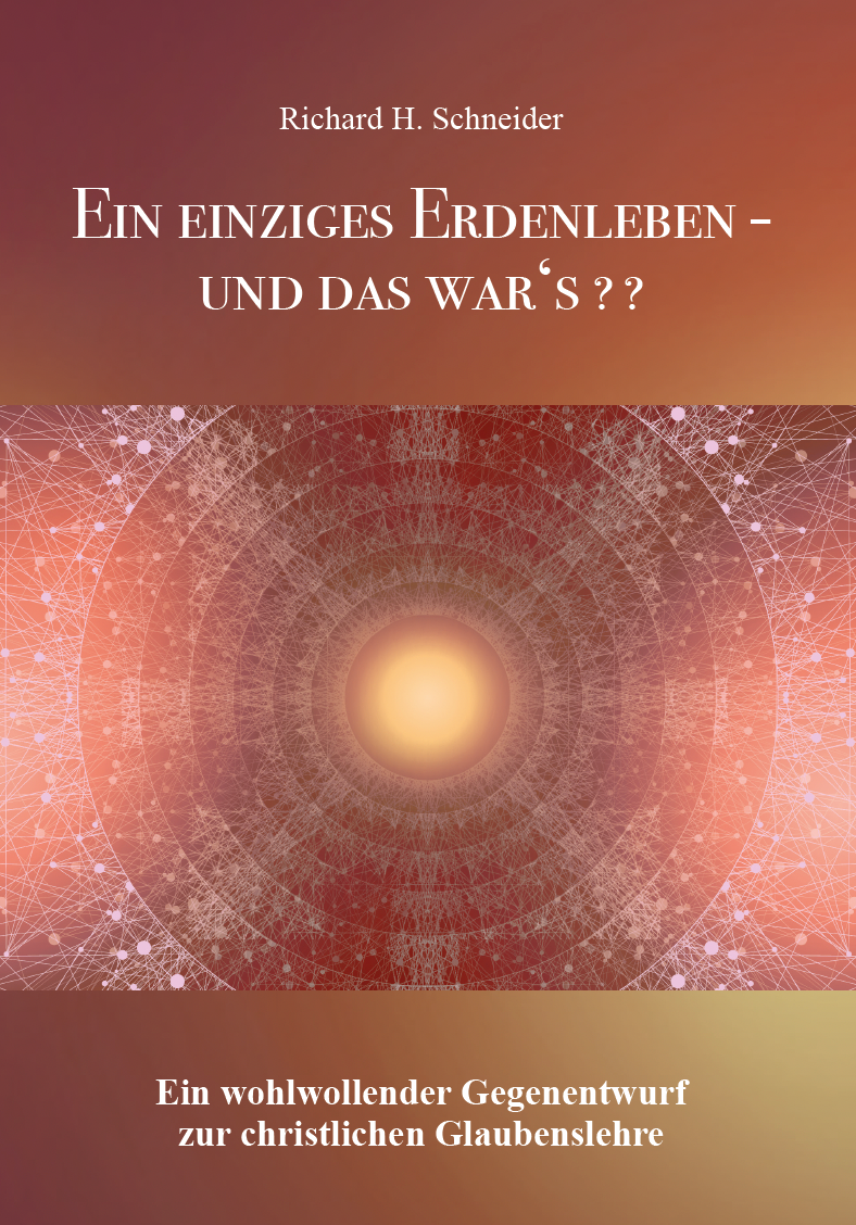 Ein einziges Erdenleben - und das war's?? -Ein wohlwollender Gegenentwurf zur christlichen Glaubenslehre