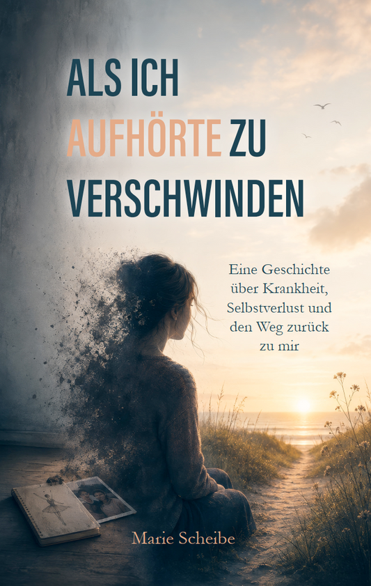 Als ich aufhörte zu verschwinden - Eine Geschichte über Krankheit, Selbstverlust und den Weg zurück zu mir